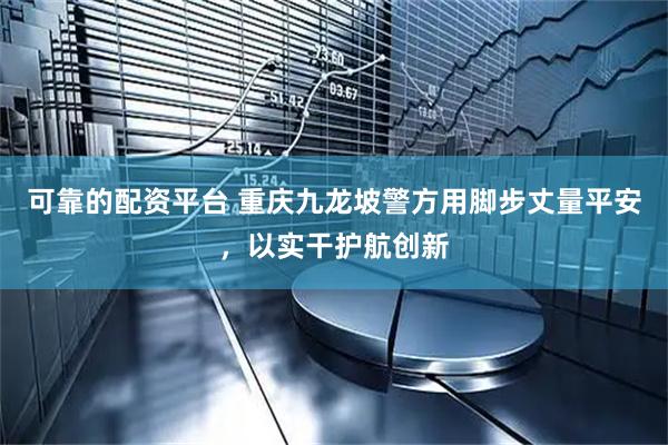 可靠的配资平台 重庆九龙坡警方用脚步丈量平安，以实干护航创新