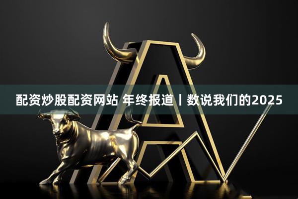 配资炒股配资网站 年终报道丨数说我们的2025