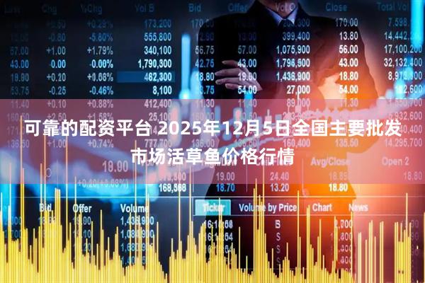 可靠的配资平台 2025年12月5日全国主要批发市场活草鱼价格行情
