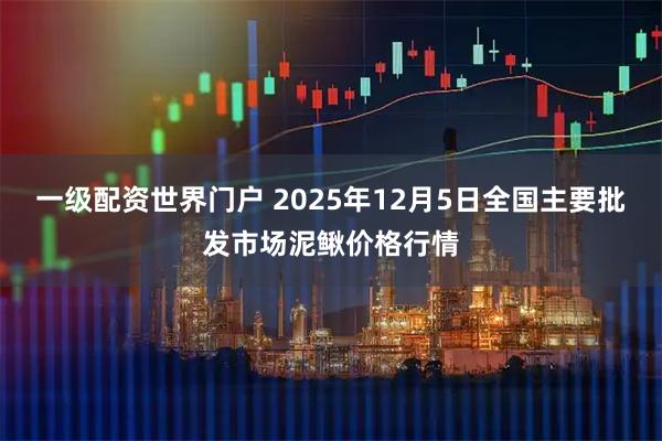一级配资世界门户 2025年12月5日全国主要批发市场泥鳅价格行情