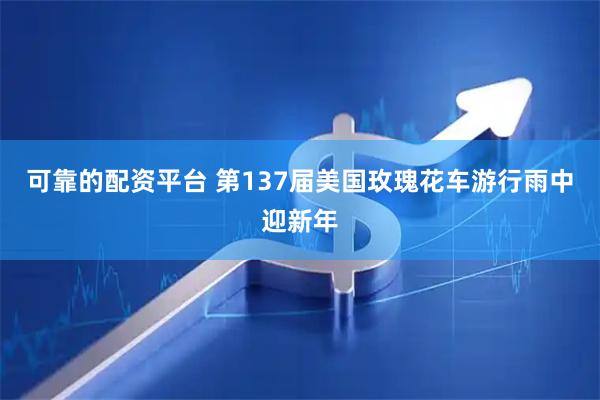 可靠的配资平台 第137届美国玫瑰花车游行雨中迎新年