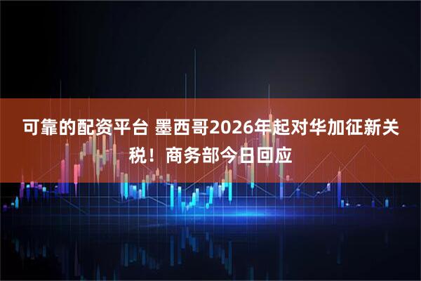 可靠的配资平台 墨西哥2026年起对华加征新关税！商务部今日回应