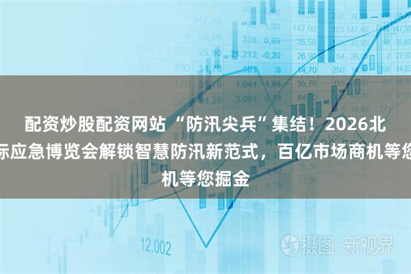 配资炒股配资网站 “防汛尖兵”集结！2026北京国际应急博览会解锁智慧防汛新范式，百亿市场商机等您掘金