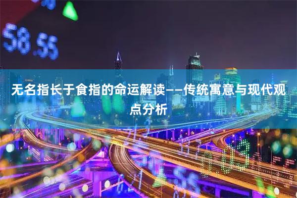 无名指长于食指的命运解读——传统寓意与现代观点分析