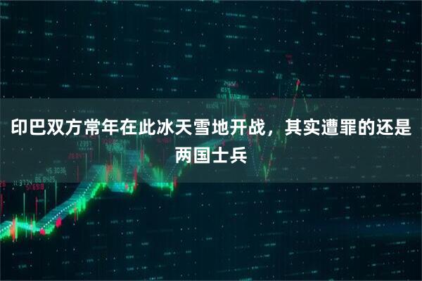 印巴双方常年在此冰天雪地开战，其实遭罪的还是两国士兵