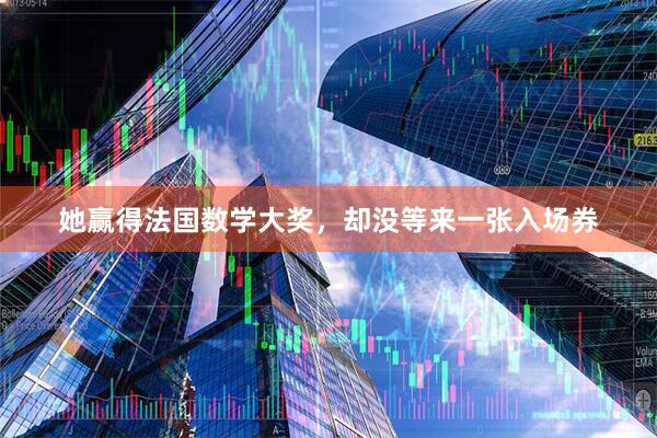 她赢得法国数学大奖，却没等来一张入场券