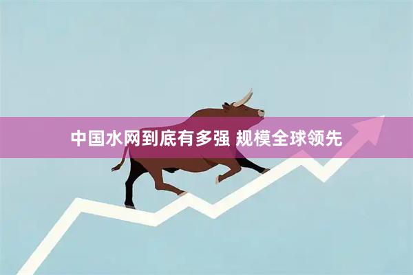 中国水网到底有多强 规模全球领先
