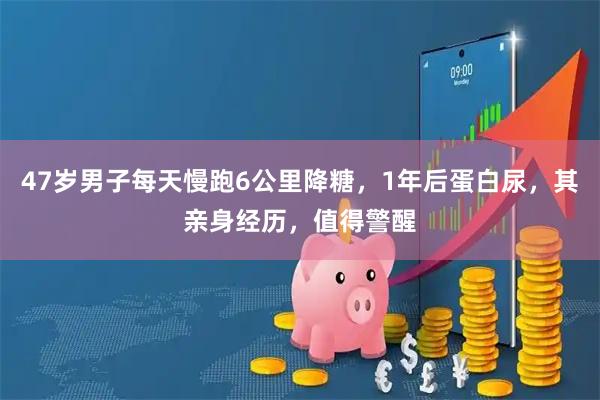 47岁男子每天慢跑6公里降糖，1年后蛋白尿，其亲身经历，值得警醒