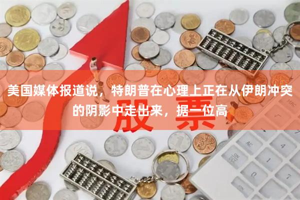 美国媒体报道说，特朗普在心理上正在从伊朗冲突的阴影中走出来，据一位高