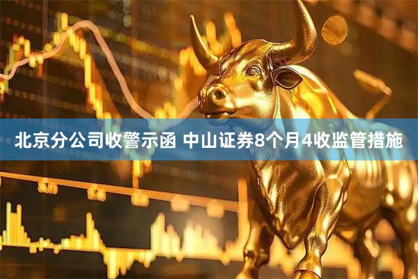 北京分公司收警示函 中山证券8个月4收监管措施