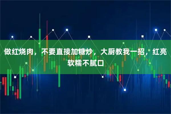 做红烧肉，不要直接加糖炒，大厨教我一招，红亮软糯不腻口