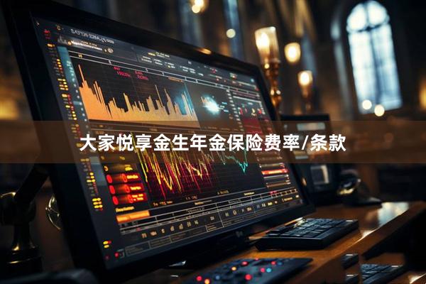 大家悦享金生年金保险费率/条款