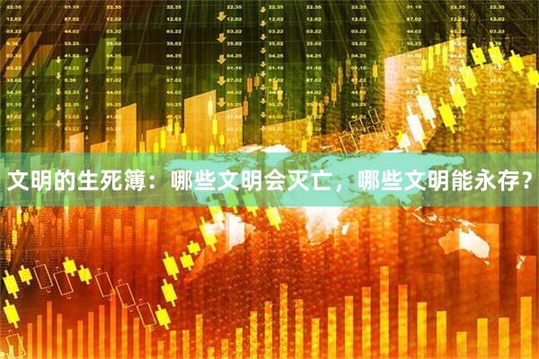 文明的生死簿：哪些文明会灭亡，哪些文明能永存？