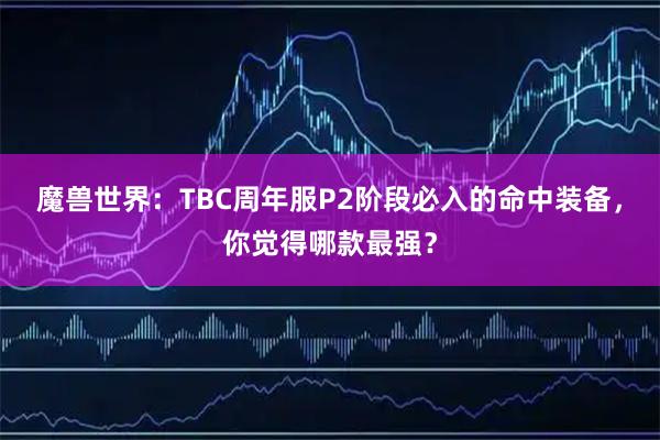 魔兽世界：TBC周年服P2阶段必入的命中装备，你觉得哪款最强？