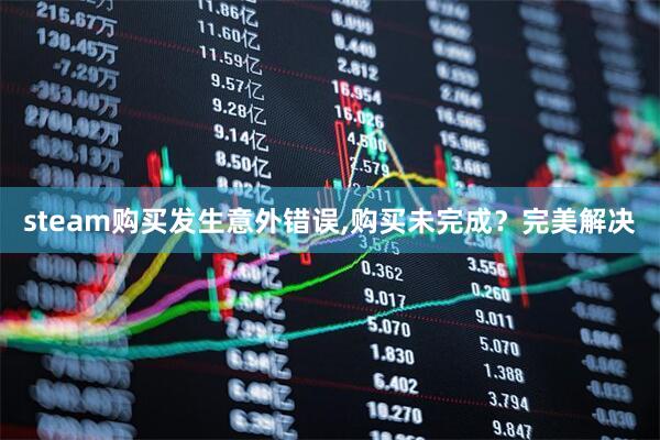 steam购买发生意外错误,购买未完成？完美解决