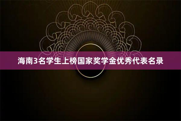 海南3名学生上榜国家奖学金优秀代表名录