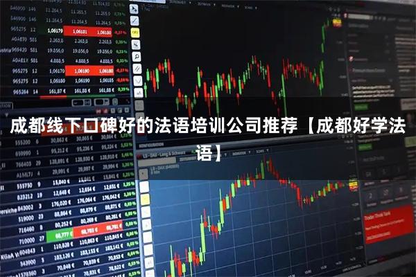 成都线下口碑好的法语培训公司推荐【成都好学法语】