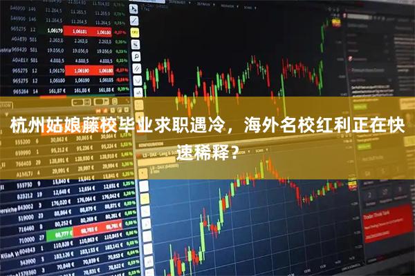杭州姑娘藤校毕业求职遇冷，海外名校红利正在快速稀释？