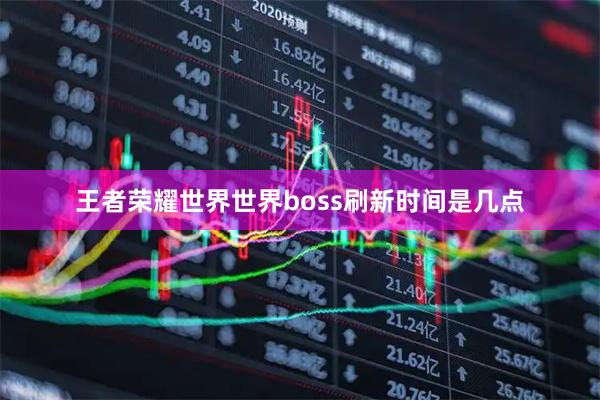 王者荣耀世界世界boss刷新时间是几点