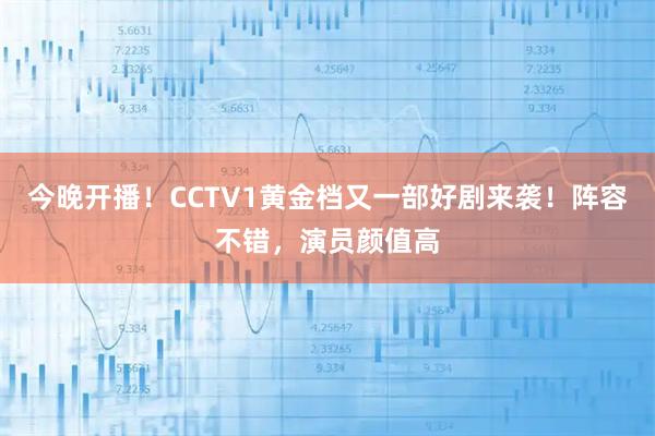 今晚开播！CCTV1黄金档又一部好剧来袭！阵容不错，演员颜值高
