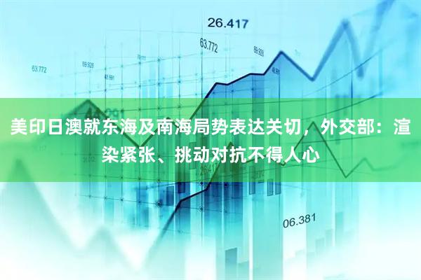 美印日澳就东海及南海局势表达关切，外交部：渲染紧张、挑动对抗不得人心