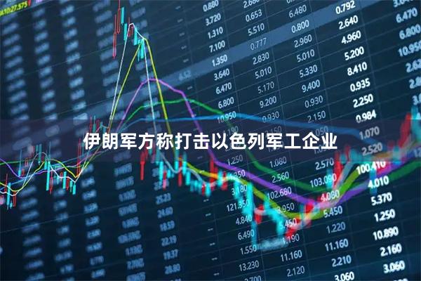 伊朗军方称打击以色列军工企业