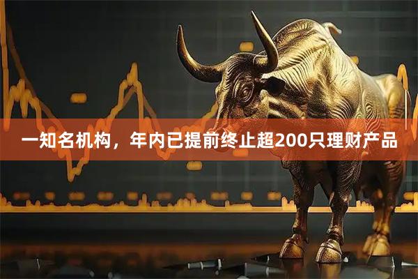 一知名机构，年内已提前终止超200只理财产品