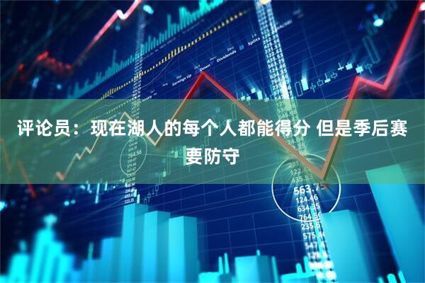 评论员：现在湖人的每个人都能得分 但是季后赛要防守
