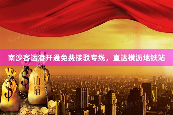 南沙客运港开通免费接驳专线，直达横沥地铁站