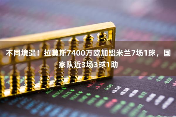 不同境遇！拉莫斯7400万欧加盟米兰7场1球，国家队近3场3球1助